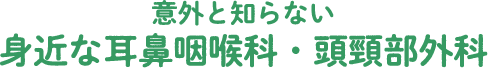 意外と知らない身近な耳鼻咽喉科・頭頸部外科