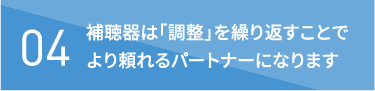 補聴器は「調整」を繰り返すことでより頼れるパートナーになります