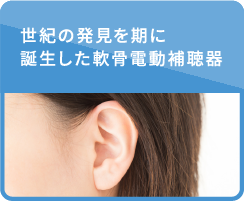 世紀の発見を期に誕生した軟骨電動補聴器