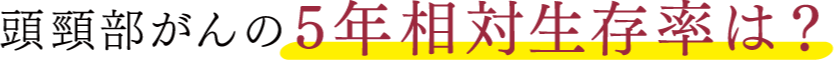 頭頸部がんの５年生存率は？