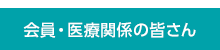 会員・医療関係の皆さん