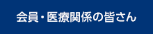 会員・医療関係の皆さん