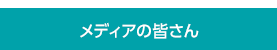 メディアの皆さん